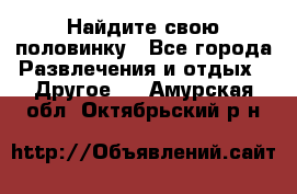 Найдите свою половинку - Все города Развлечения и отдых » Другое   . Амурская обл.,Октябрьский р-н